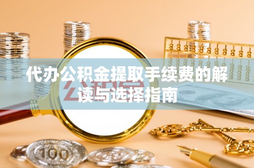 北辰代办公积金提取手续费的解读与选择指南