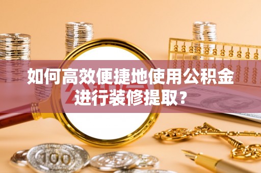 北辰如何高效便捷地使用公积金进行装修提取？