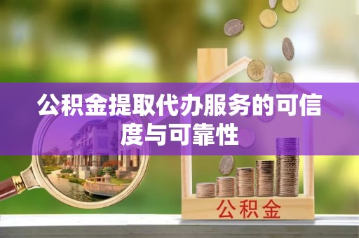 北辰公积金提取代办服务的可信度与可靠性