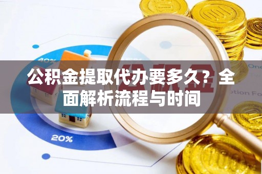 北辰公积金提取代办要多久？全面解析流程与时间