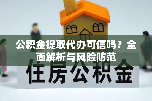 北辰公积金提取代办可信吗？全面解析与风险防范