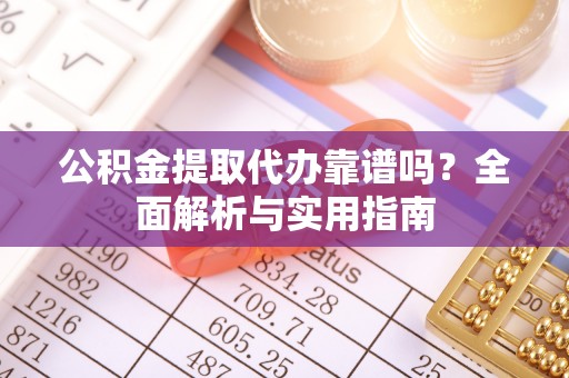 北辰公积金提取代办靠谱吗？全面解析与实用指南