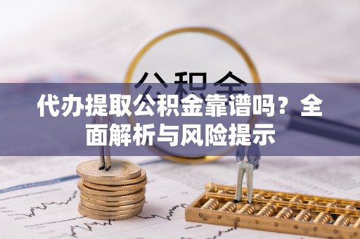 北辰代办提取公积金靠谱吗？全面解析与风险提示