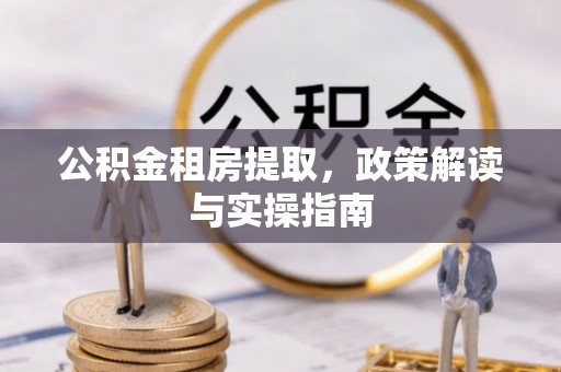 北辰公积金租房提取，政策解读与实操指南